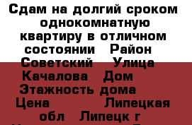 Сдам на долгий сроком, однокомнатную квартиру в отличном состоянии › Район ­ Советский  › Улица ­ Качалова › Дом ­ 1 › Этажность дома ­ 9 › Цена ­ 8 000 - Липецкая обл., Липецк г. Недвижимость » Дома, коттеджи, дачи аренда   